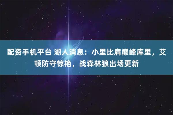 配资手机平台 湖人消息:小里比肩巅峰库里,艾顿防守惊艳,战森林狼出场更新