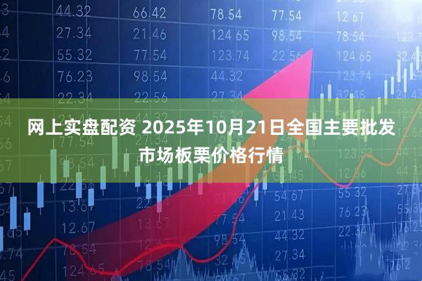 网上实盘配资 2025年10月21日全国主要批发市场板栗价格行情