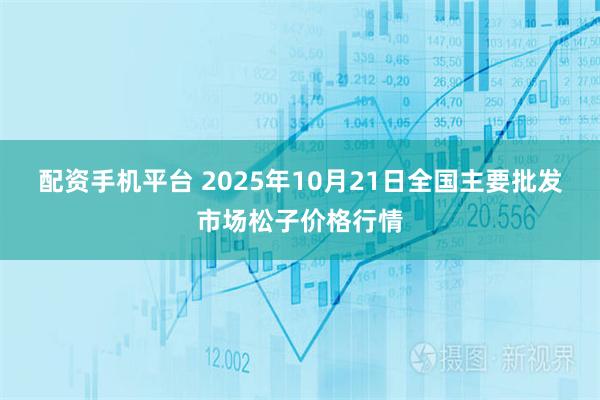 配资手机平台 2025年10月21日全国主要批发市场松子价格行情