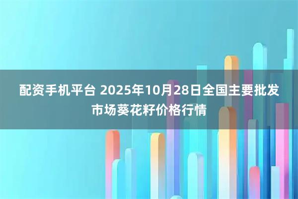 配资手机平台 2025年10月28日全国主要批发市场葵花籽价格行情