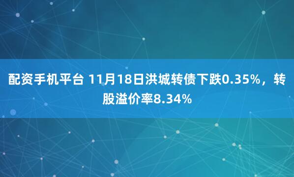 配资手机平台 11月18日洪城转债下跌0.35%，转股溢价率8.34%