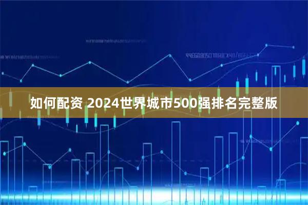 如何配资 2024世界城市500强排名完整版