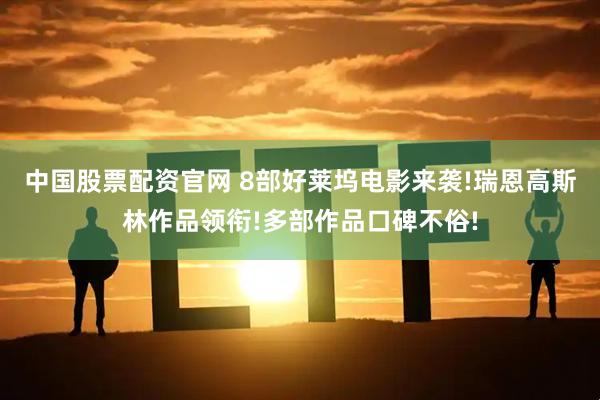 中国股票配资官网 8部好莱坞电影来袭!瑞恩高斯林作品领衔!多部作品口碑不俗!