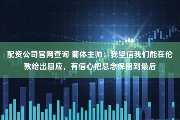 配资公司官网查询 葡体主帅:我坚信我们能在伦敦给出回应,有信心把悬念保留到最后