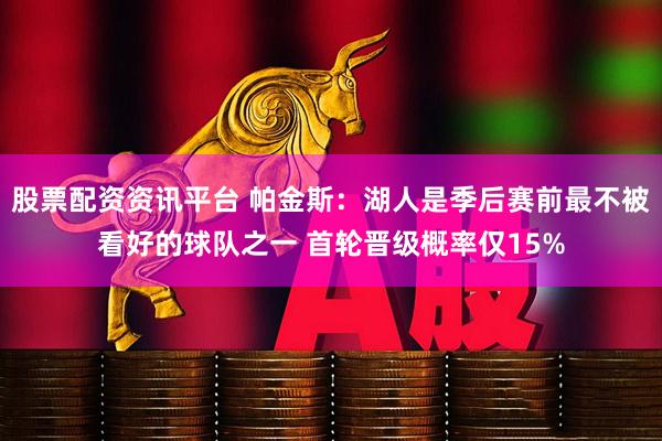 股票配资资讯平台 帕金斯：湖人是季后赛前最不被看好的球队之一 首轮晋级概率仅15%