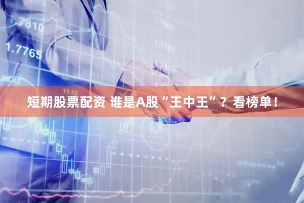 短期股票配资 谁是A股“王中王”？看榜单！