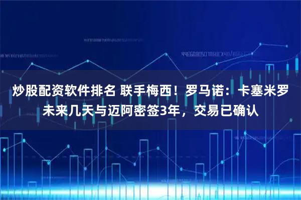 炒股配资软件排名 联手梅西！罗马诺：卡塞米罗未来几天与迈阿密签3年，交易已确认