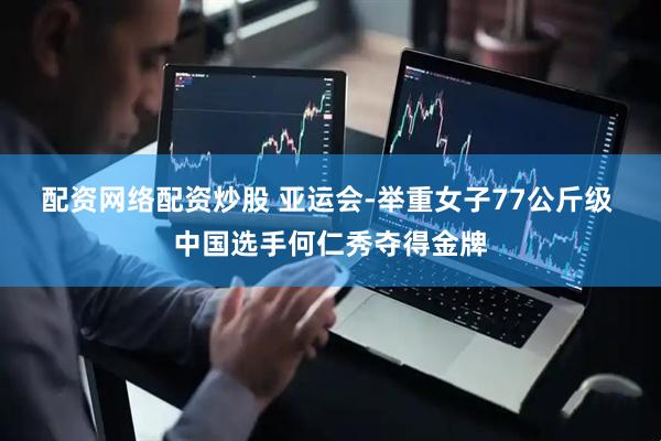 配资网络配资炒股 亚运会-举重女子77公斤级 中国选手何仁秀夺得金牌